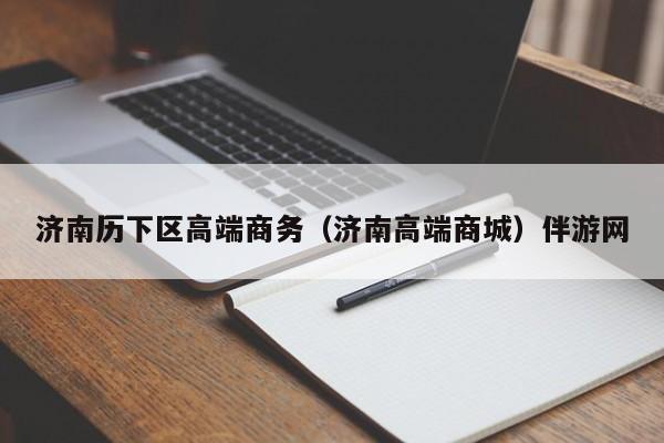 西安济南历下区高端商务（济南高端商城）伴游网