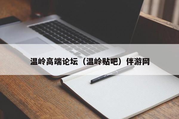 西安温岭高端论坛（温岭贴吧）伴游网