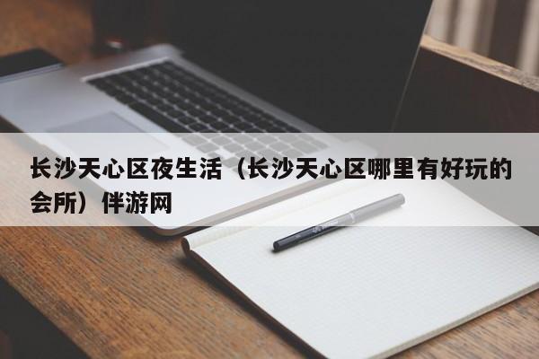 西安长沙天心区夜生活（长沙天心区哪里有好玩的会所）伴游网