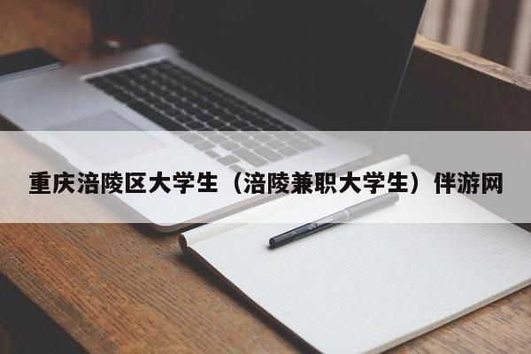 西安重庆涪陵区大学生（涪陵兼职大学生）伴游网