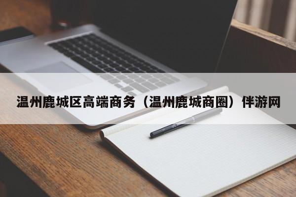西安温州鹿城区高端商务（温州鹿城商圈）伴游网