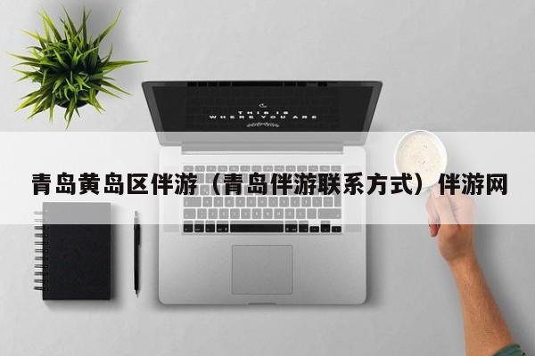 台州青岛黄岛区伴游（青岛伴游联系方式）伴游网