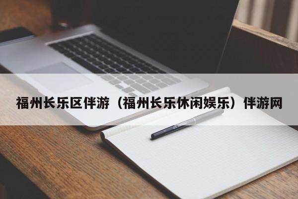 长春福州长乐区伴游（福州长乐休闲娱乐）伴游网