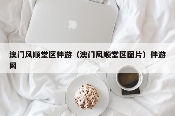 长春澳门风顺堂区伴游（澳门风顺堂区图片）伴游网
