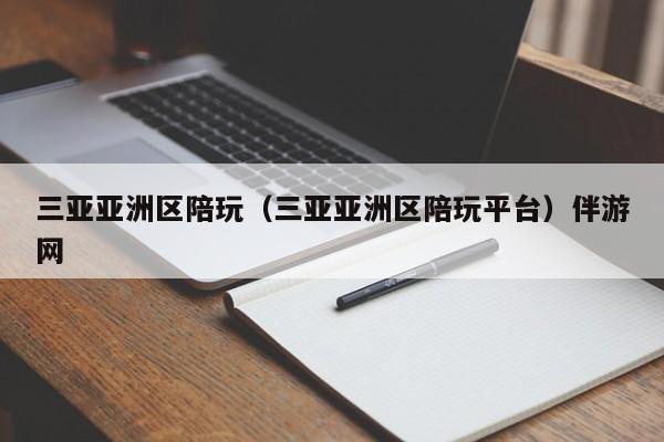 长春三亚亚洲区陪玩（三亚亚洲区陪玩平台）伴游网