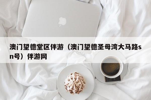 长春澳门望德堂区伴游（澳门望德圣母湾大马路sn号）伴游网