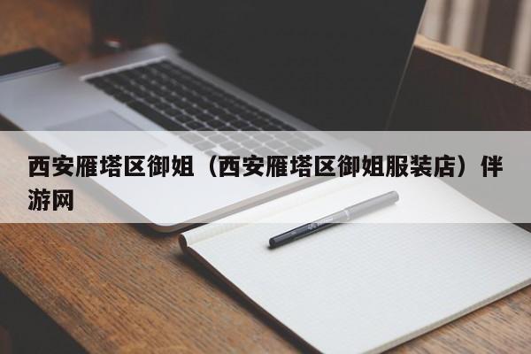 长春西安雁塔区御姐（西安雁塔区御姐服装店）伴游网