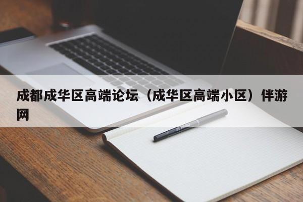 长春成都成华区高端论坛（成华区高端小区）伴游网