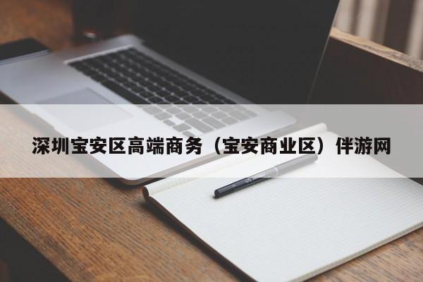 长春深圳宝安区高端商务（宝安商业区）伴游网