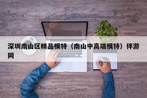 长春深圳南山区精品模特（南山中高端模特）伴游网