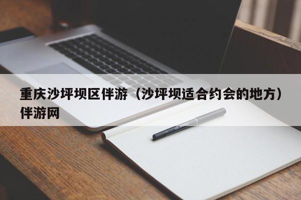 长春重庆沙坪坝区伴游（沙坪坝适合约会的地方）伴游网