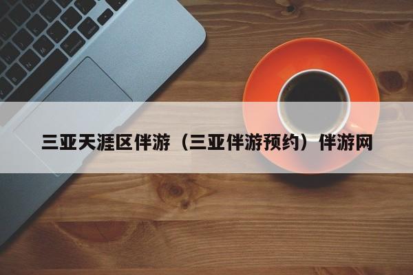 长春三亚天涯区伴游（三亚伴游预约）伴游网