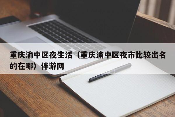 长春重庆渝中区夜生活（重庆渝中区夜市比较出名的在哪）伴游网