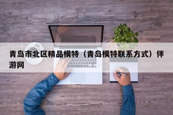 长春青岛市北区精品模特（青岛模特联系方式）伴游网
