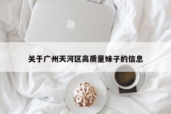 长春关于广州天河区高质量妹子的信息