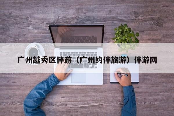 长春广州越秀区伴游（广州约伴旅游）伴游网