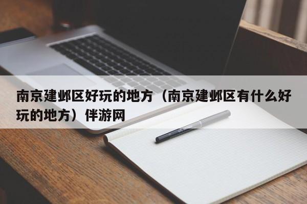 长春南京建邺区好玩的地方（南京建邺区有什么好玩的地方）伴游网