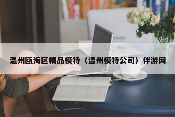 长春温州瓯海区精品模特（温州模特公司）伴游网