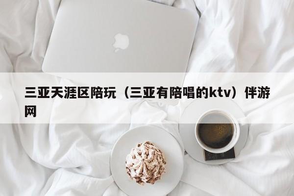 长春三亚天涯区陪玩（三亚有陪唱的ktv）伴游网