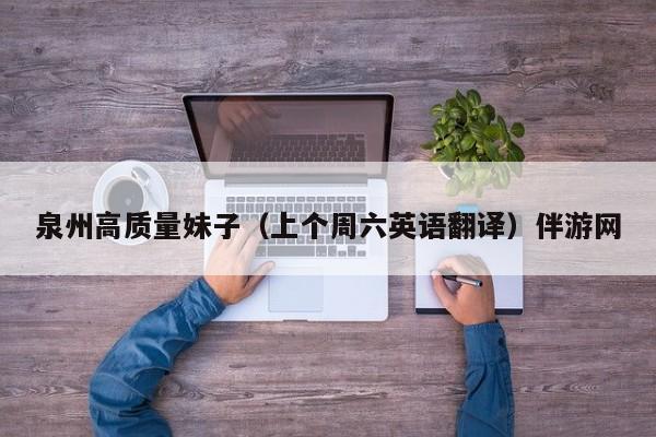 长春泉州高质量妹子（上个周六英语翻译）伴游网