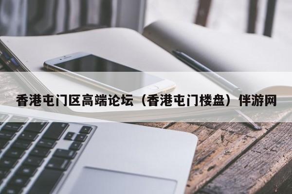 台州香港屯门区高端论坛（香港屯门楼盘）伴游网