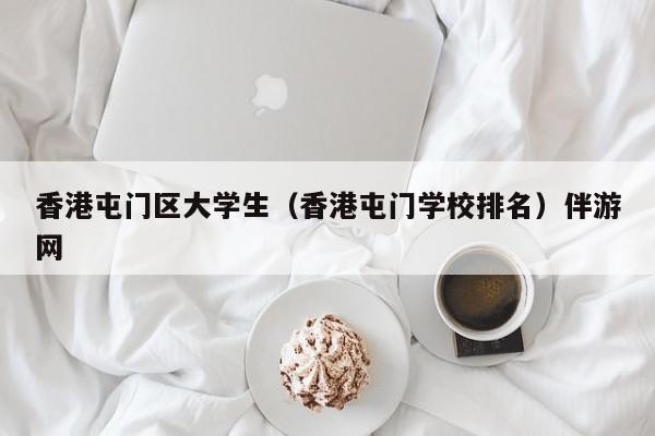 长春香港屯门区大学生（香港屯门学校排名）伴游网