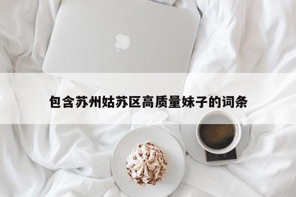 长春包含苏州姑苏区高质量妹子的词条