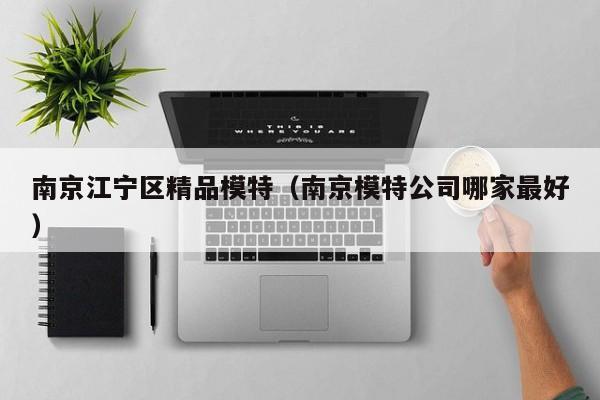 长春南京江宁区精品模特（南京模特公司哪家最好）