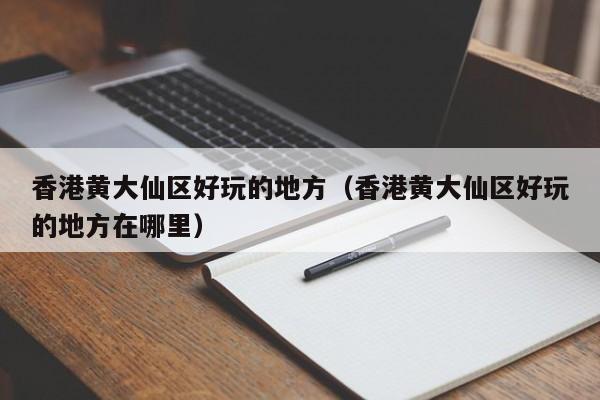 长春香港黄大仙区好玩的地方（香港黄大仙区好玩的地方在哪里）