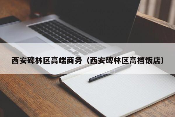 台州西安碑林区高端商务（西安碑林区高档饭店）