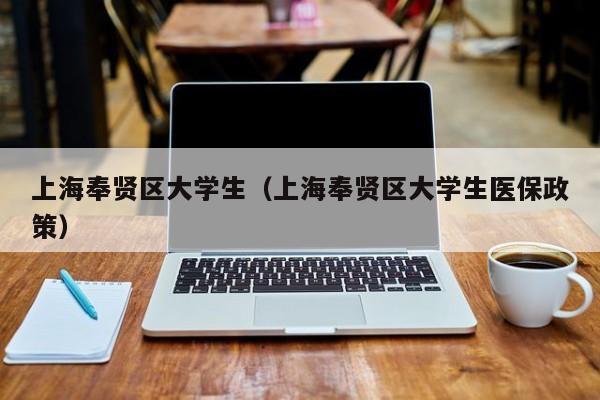 西安上海奉贤区大学生（上海奉贤区大学生医保政策）