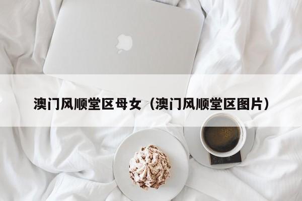 长春澳门风顺堂区母女（澳门风顺堂区图片）