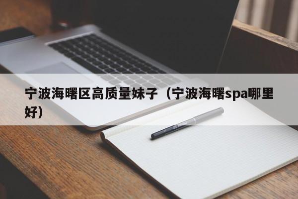 西安宁波海曙区高质量妹子（宁波海曙spa哪里好）