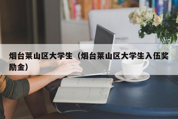 烟台莱山区大学生（烟台莱山区大学生入伍奖励金）