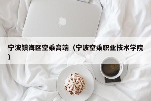 台州宁波镇海区空乘高端（宁波空乘职业技术学院）