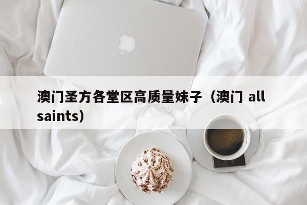 台州澳门圣方各堂区高质量妹子（澳门 all saints）