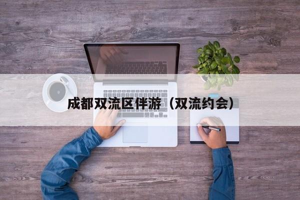 长春成都双流区伴游（双流约会）