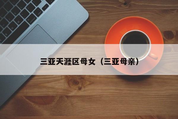 长春三亚天涯区母女（三亚母亲）