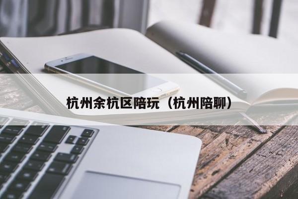 长春杭州余杭区陪玩（杭州陪聊）