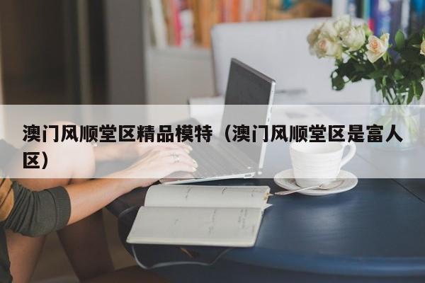 长春澳门风顺堂区精品模特（澳门风顺堂区是富人区）