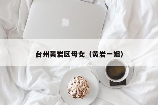 台州黄岩区母女（黄岩一姐）
