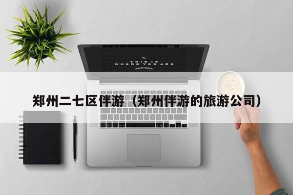 台州郑州二七区伴游（郑州伴游的旅游公司）