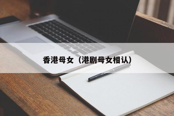 长春香港母女（港剧母女相认）