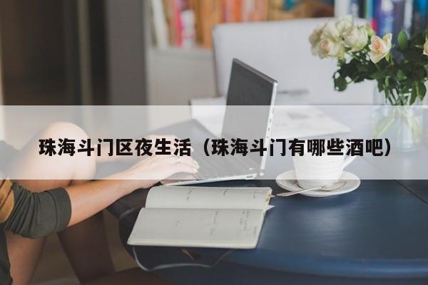 长春珠海斗门区夜生活（珠海斗门有哪些酒吧）
