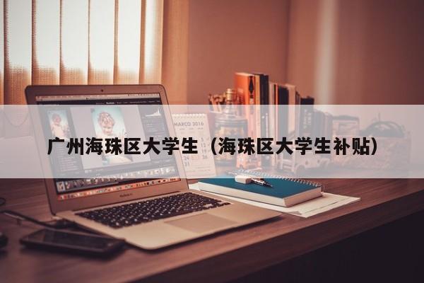 长春广州海珠区大学生（海珠区大学生补贴）