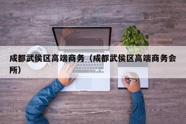 长春成都武侯区高端商务（成都武侯区高端商务会所）