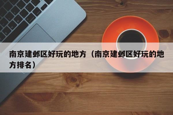 长春南京建邺区好玩的地方（南京建邺区好玩的地方排名）