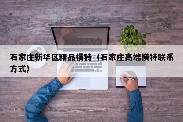 长春石家庄新华区精品模特（石家庄高端模特联系方式）