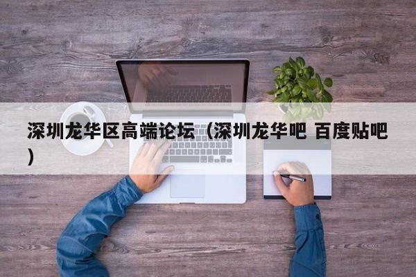 台州深圳龙华区高端论坛（深圳龙华吧 百度贴吧）