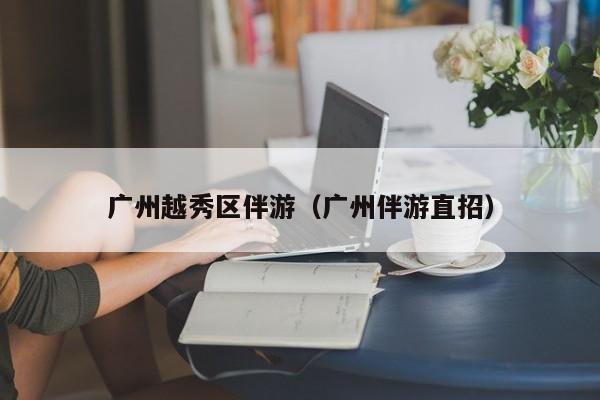 长春广州越秀区伴游（广州伴游直招）